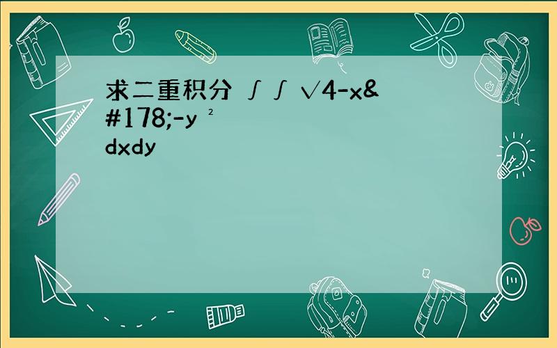 求二重积分 ∫∫ √4-x²-y² dxdy