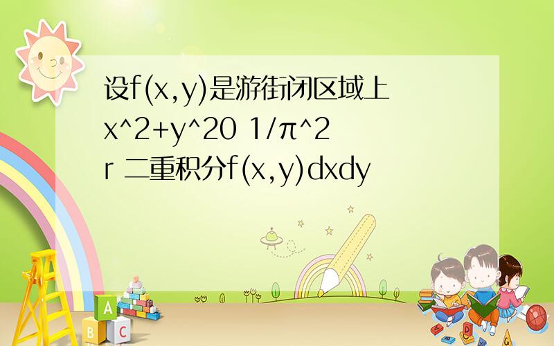 设f(x,y)是游街闭区域上x^2+y^20 1/π^2r 二重积分f(x,y)dxdy