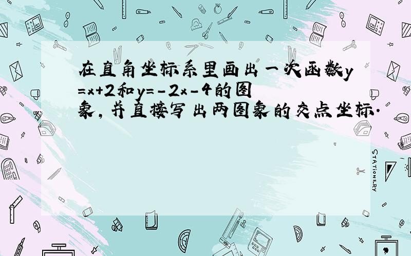 在直角坐标系里画出一次函数y=x+2和y=-2x-4的图象，并直接写出两图象的交点坐标．