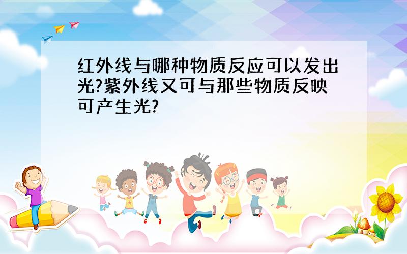 红外线与哪种物质反应可以发出光?紫外线又可与那些物质反映可产生光?