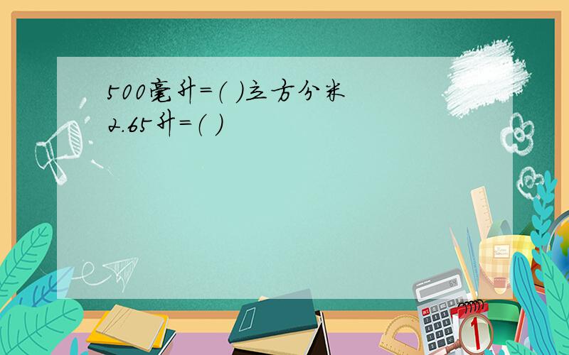 500毫升=（ ）立方分米 2.65升=（ ）