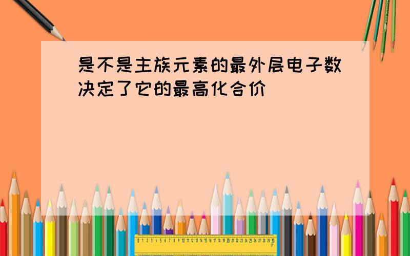 是不是主族元素的最外层电子数决定了它的最高化合价