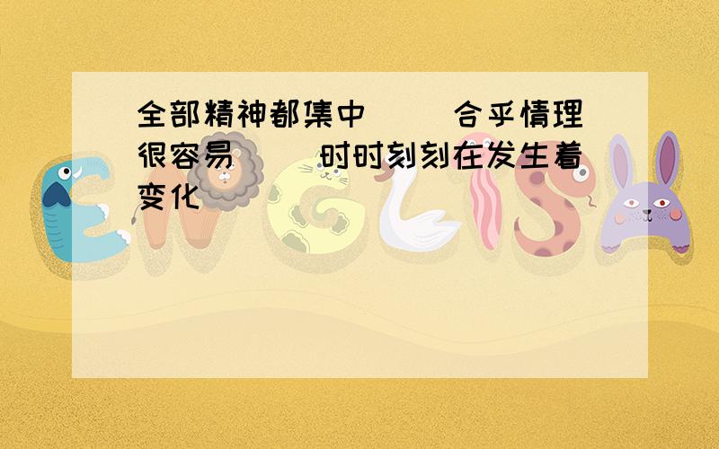 全部精神都集中（ ）合乎情理很容易（ ）时时刻刻在发生着变化（ ）