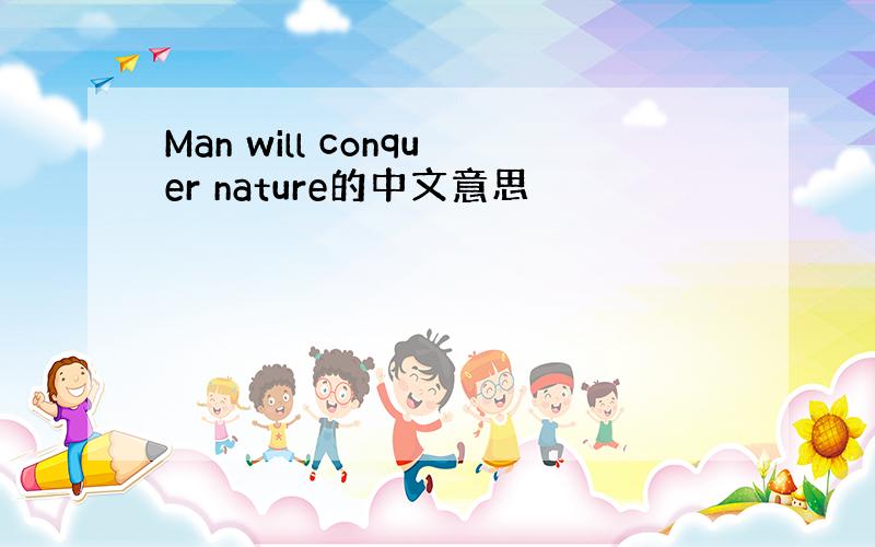 Man will conquer nature的中文意思