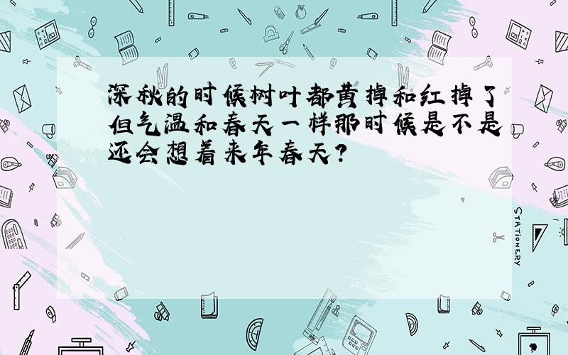 深秋的时候树叶都黄掉和红掉了但气温和春天一样那时候是不是还会想着来年春天?