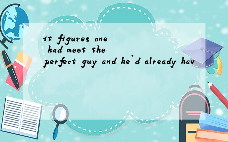 it figures one had meet the perfect guy and he'd already hav