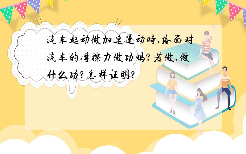 汽车起动做加速运动时,路面对汽车的摩擦力做功吗?若做,做什么功?怎样证明?