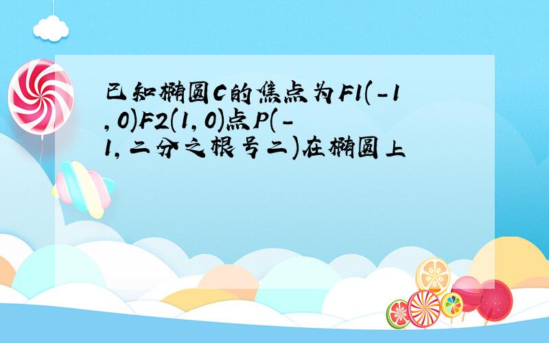 已知椭圆C的焦点为F1(-1,0)F2(1,0)点P(-1,二分之根号二)在椭圆上