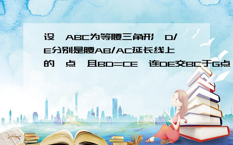 设△ABC为等腰三角形,D/E分别是腰AB/AC延长线上的一点,且BD=CE,连DE交BC于G点,试说明DG=GE