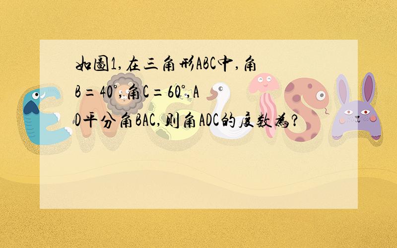 如图1,在三角形ABC中,角B=40°,角C=60°,AD平分角BAC,则角ADC的度数为?