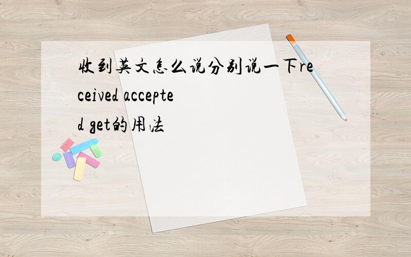 收到英文怎么说分别说一下received accepted get的用法