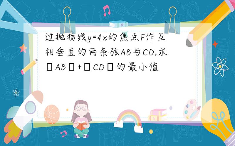 过抛物线y=4x的焦点F作互相垂直的两条弦AB与CD,求│AB│+│CD│的最小值