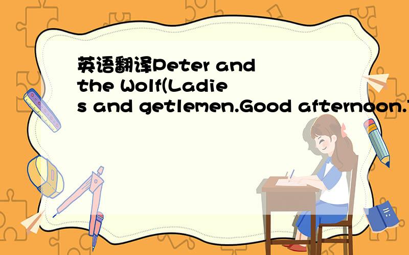 英语翻译Peter and the Wolf(Ladies and getlemen.Good afternoon.To