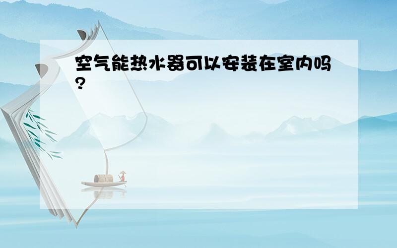 空气能热水器可以安装在室内吗?