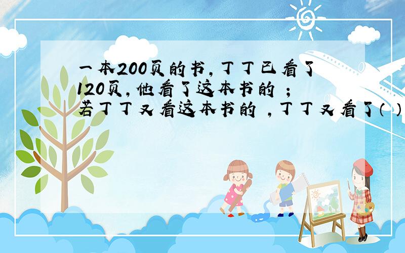 一本200页的书,丁丁已看了120页,他看了这本书的 ；若丁丁又看这本书的 ,丁丁又看了（ ）页；第171页占这