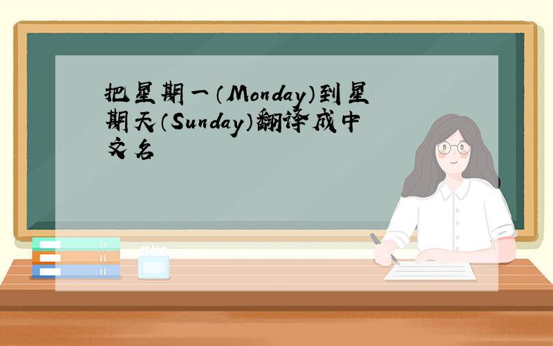 把星期一（Monday）到星期天（Sunday）翻译成中文名