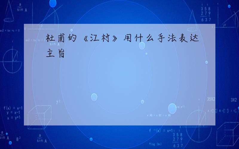 杜甫的《江村》用什么手法表达主旨