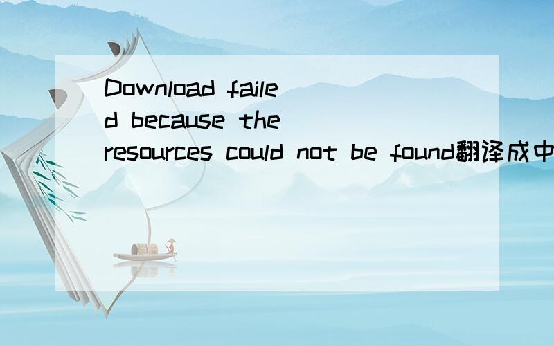 Download failed because the resources could not be found翻译成中