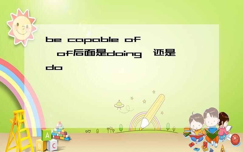 be capable of ,of后面是doing,还是do,