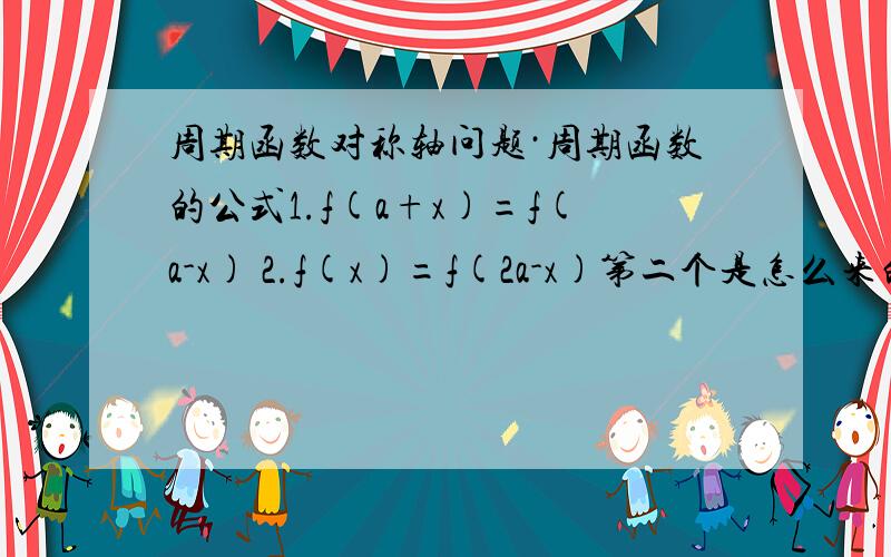 周期函数对称轴问题·周期函数的公式1.f(a+x)=f(a-x) 2.f(x)=f(2a-x)第二个是怎么来的?搞不懂（