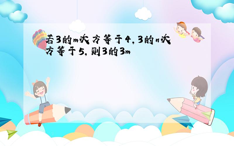 若3的m次方等于4,3的n次方等于5,则3的3m