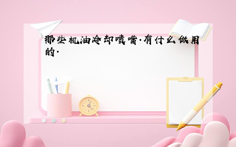 那些机油冷却喷嘴.有什么做用的.