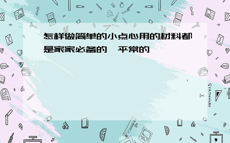 怎样做简单的小点心用的材料都是家家必备的,平常的