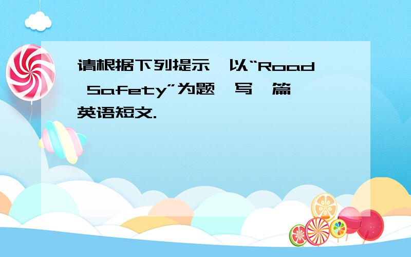 请根据下列提示,以“Road Safety”为题,写一篇英语短文.