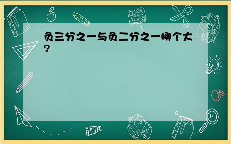 负三分之一与负二分之一哪个大?