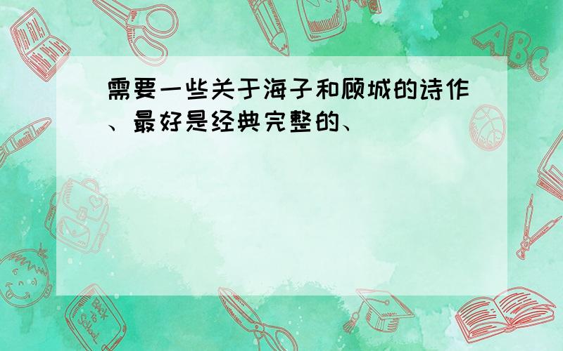 需要一些关于海子和顾城的诗作、最好是经典完整的、