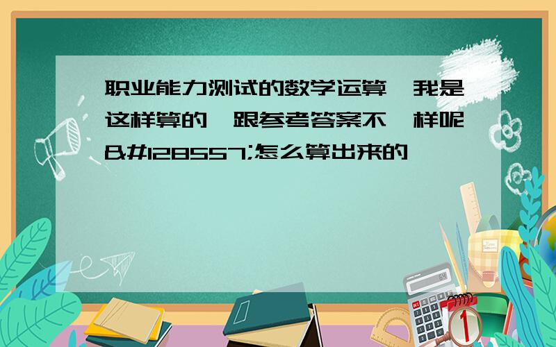 职业能力测试的数学运算,我是这样算的,跟参考答案不一样呢😭怎么算出来的