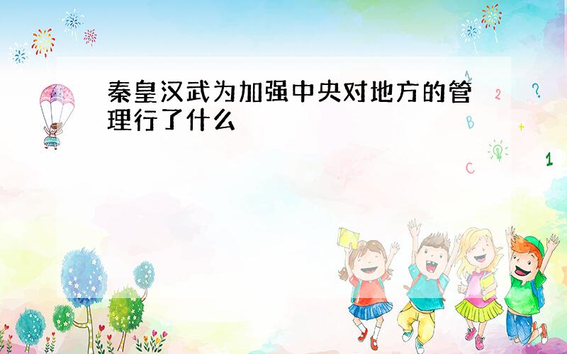 秦皇汉武为加强中央对地方的管理行了什么