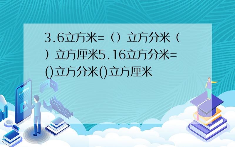 3.6立方米=（）立方分米（）立方厘米5.16立方分米=()立方分米()立方厘米