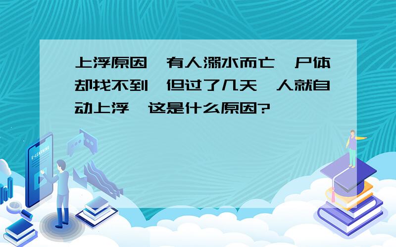 上浮原因,有人溺水而亡,尸体却找不到,但过了几天,人就自动上浮,这是什么原因?