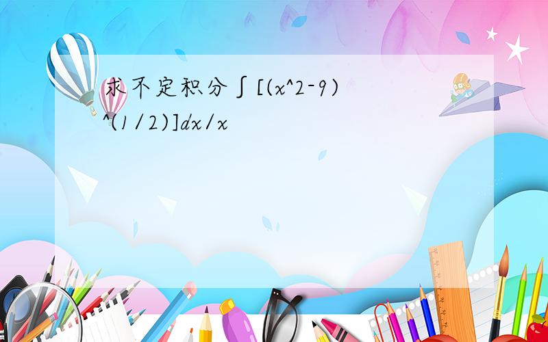 求不定积分∫[(x^2-9)^(1/2)]dx/x