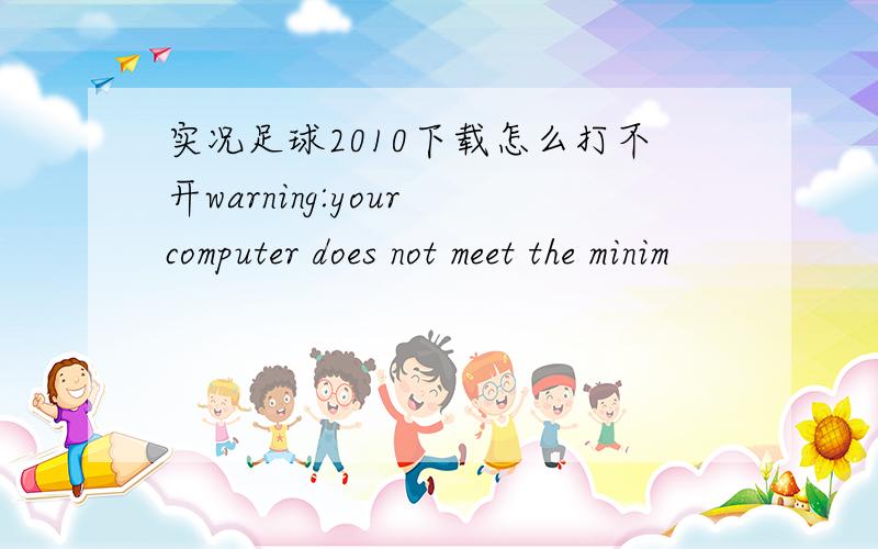 实况足球2010下载怎么打不开warning:your computer does not meet the minim