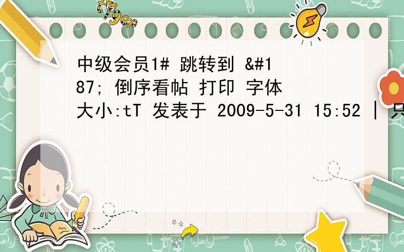 中级会员1# 跳转到 » 倒序看帖 打印 字体大小:tT 发表于 2009-5-31 15:52 | 只看该作