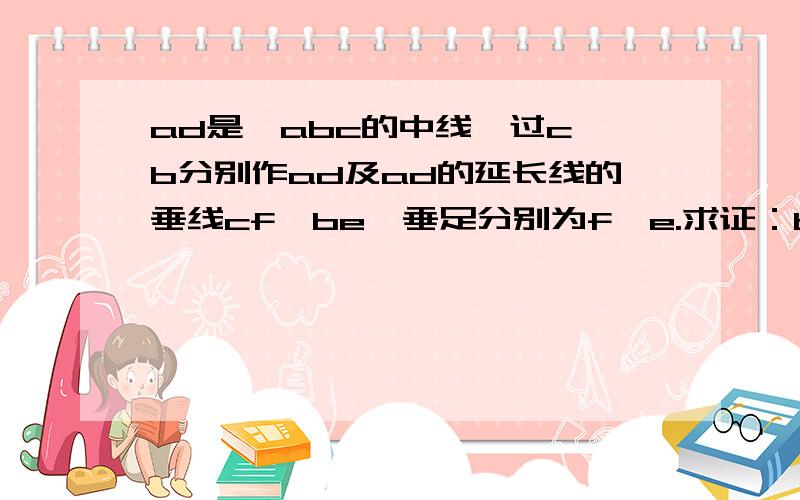 ad是△abc的中线,过c、b分别作ad及ad的延长线的垂线cf、be,垂足分别为f、e.求证：be=cf.