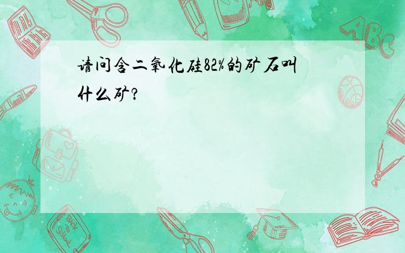 请问含二氧化硅82%的矿石叫什么矿?