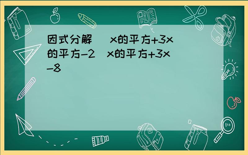 因式分解 (x的平方+3x)的平方-2(x的平方+3x)-8