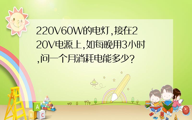 220V60W的电灯,接在220V电源上,如每晚用3小时,问一个月消耗电能多少?