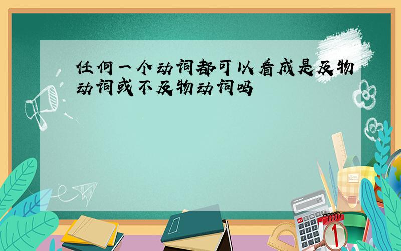 任何一个动词都可以看成是及物动词或不及物动词吗