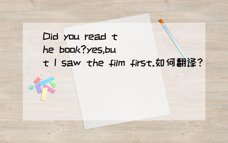 Did you read the book?yes,but I saw the film first.如何翻译?