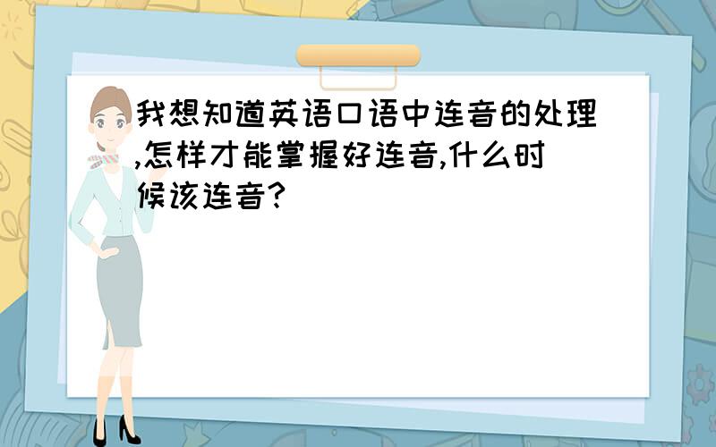 我想知道英语口语中连音的处理,怎样才能掌握好连音,什么时候该连音?