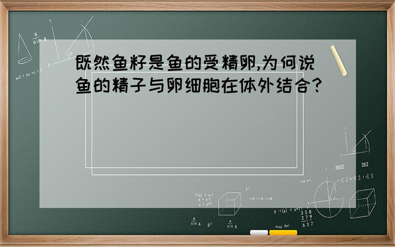 既然鱼籽是鱼的受精卵,为何说鱼的精子与卵细胞在体外结合?