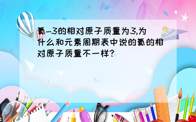 氦-3的相对原子质量为3,为什么和元素周期表中说的氦的相对原子质量不一样?