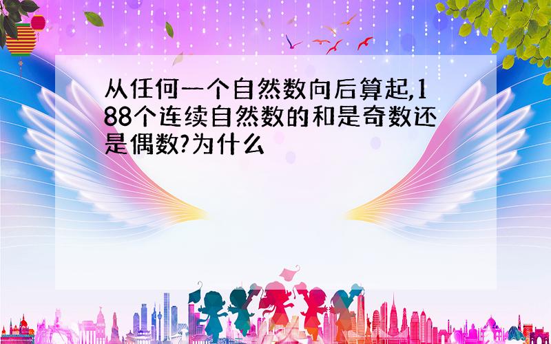 从任何一个自然数向后算起,188个连续自然数的和是奇数还是偶数?为什么