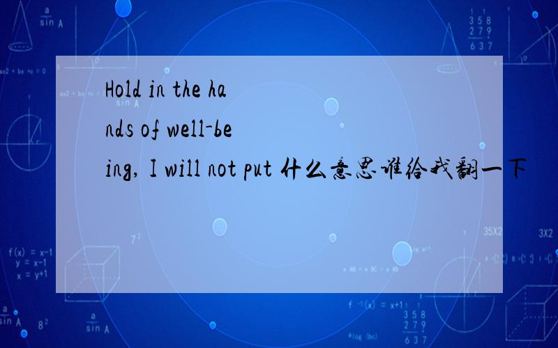 Hold in the hands of well-being, I will not put 什么意思谁给我翻一下