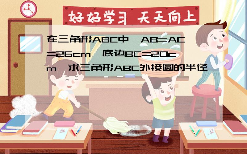 在三角形ABC中,AB=AC=26cm,底边BC=20cm,求三角形ABC外接圆的半径