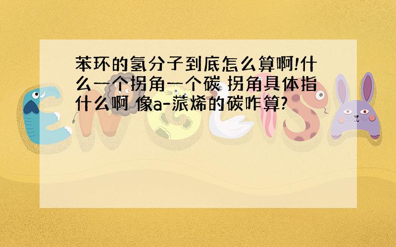 苯环的氢分子到底怎么算啊!什么一个拐角一个碳 拐角具体指什么啊 像a-蒎烯的碳咋算?